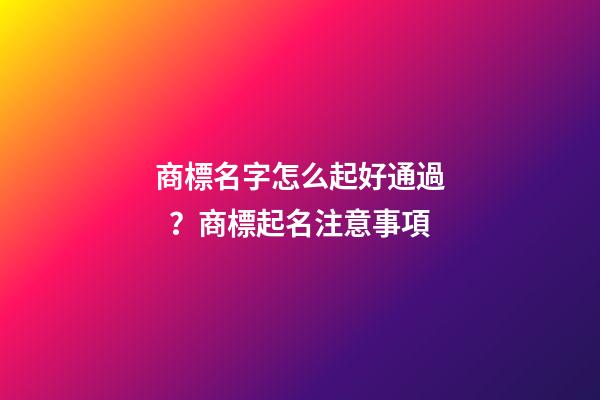 商標名字怎么起好通過？商標起名注意事項